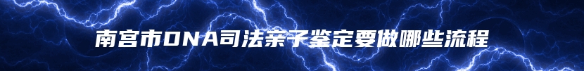 南宫市DNA司法亲子鉴定要做哪些流程