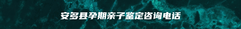 安多县孕期亲子鉴定咨询电话