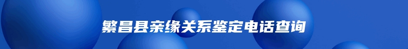 繁昌县亲缘关系鉴定电话查询