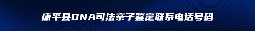 康平县DNA司法亲子鉴定联系电话号码