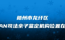 梧州市龙圩区DAN司法亲子鉴定机构位置在哪