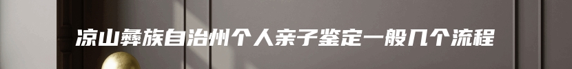 凉山彝族自治州个人亲子鉴定一般几个流程