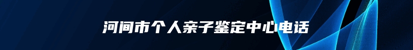 河间市个人亲子鉴定中心电话