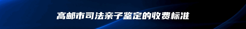 高邮市司法亲子鉴定的收费标准