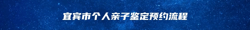 宜宾市个人亲子鉴定预约流程