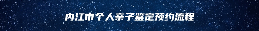 内江市个人亲子鉴定预约流程