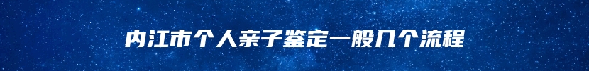 内江市个人亲子鉴定一般几个流程