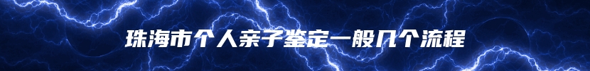 珠海市个人亲子鉴定一般几个流程
