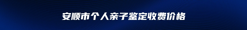 安顺市个人亲子鉴定收费价格