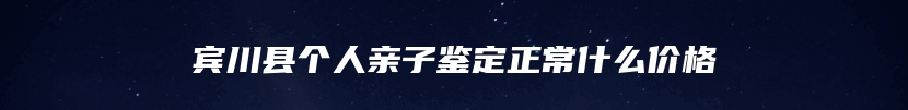 宾川县个人亲子鉴定正常什么价格