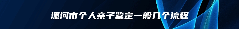 漯河市个人亲子鉴定一般几个流程