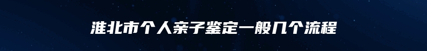 淮北市个人亲子鉴定一般几个流程