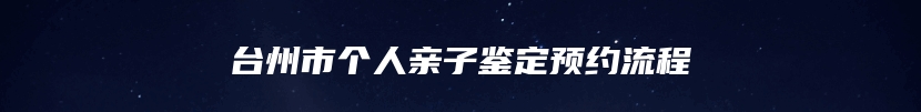 台州市个人亲子鉴定预约流程