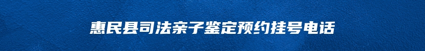 惠民县司法亲子鉴定预约挂号电话