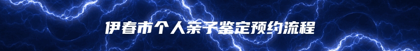 伊春市个人亲子鉴定预约流程