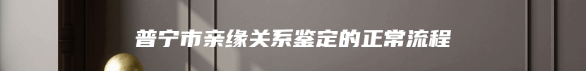 普宁市亲缘关系鉴定的正常流程