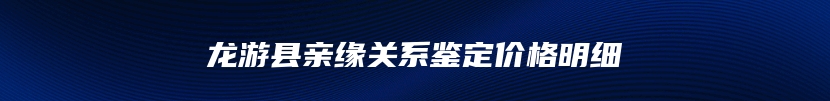 龙游县亲缘关系鉴定价格明细
