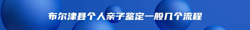 布尔津县个人亲子鉴定一般几个流程