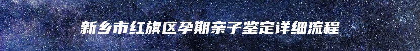 新乡市红旗区孕期亲子鉴定详细流程