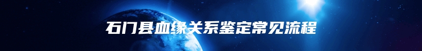 石门县血缘关系鉴定常见流程