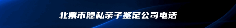 北票市隐私亲子鉴定公司电话