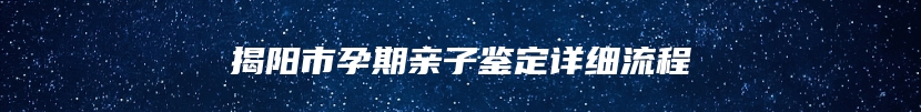 揭阳市孕期亲子鉴定详细流程