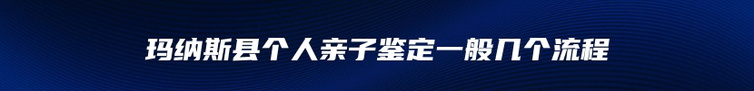 玛纳斯县个人亲子鉴定一般几个流程