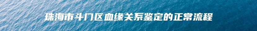 珠海市斗门区血缘关系鉴定的正常流程