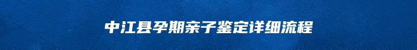 中江县孕期亲子鉴定详细流程