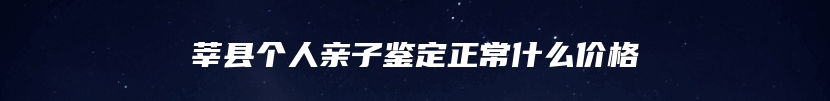 莘县个人亲子鉴定正常什么价格