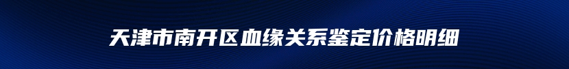 天津市南开区血缘关系鉴定价格明细