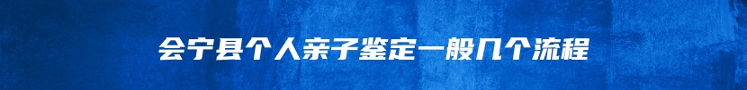 会宁县个人亲子鉴定一般几个流程