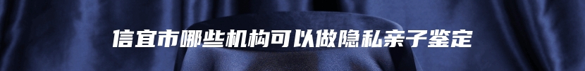 信宜市哪些机构可以做隐私亲子鉴定