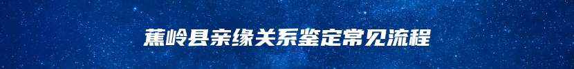 蕉岭县亲缘关系鉴定常见流程