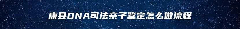 康县DNA司法亲子鉴定怎么做流程