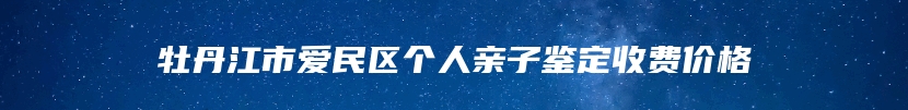牡丹江市爱民区个人亲子鉴定收费价格