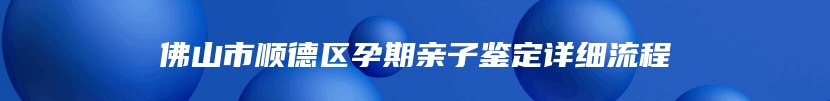 佛山市顺德区孕期亲子鉴定详细流程