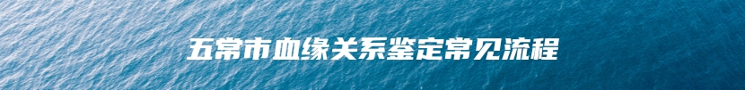 五常市血缘关系鉴定常见流程