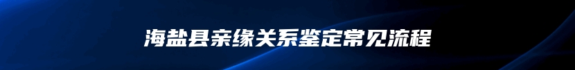 海盐县亲缘关系鉴定常见流程