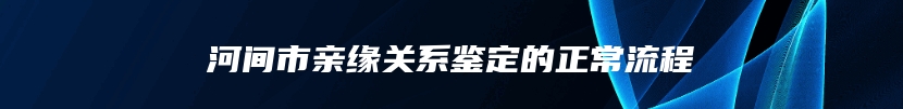 河间市亲缘关系鉴定的正常流程