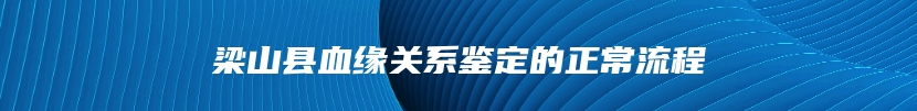 梁山县血缘关系鉴定的正常流程