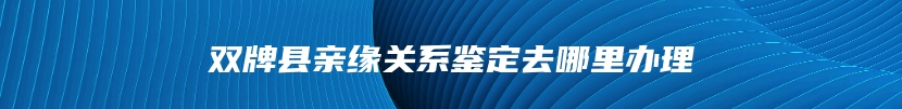 双牌县亲缘关系鉴定去哪里办理