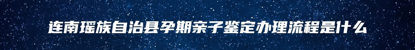 连南瑶族自治县孕期亲子鉴定办理流程是什么