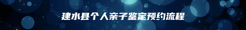 建水县个人亲子鉴定预约流程