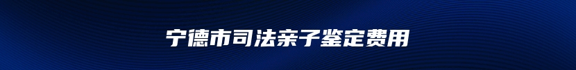 宁德市司法亲子鉴定费用