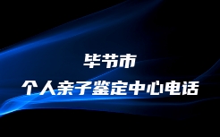 毕节市个人亲子鉴定中心电话