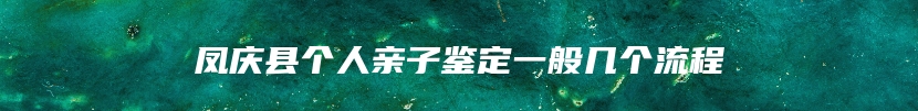 凤庆县个人亲子鉴定一般几个流程
