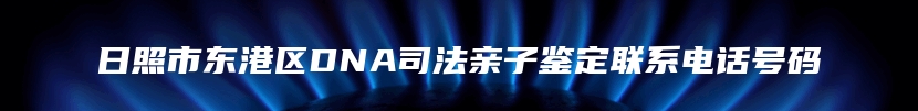 东营市东营区DNA司法亲子鉴定联系电话号码