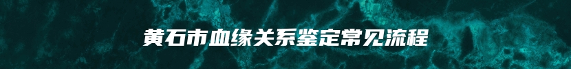 黄石市血缘关系鉴定常见流程