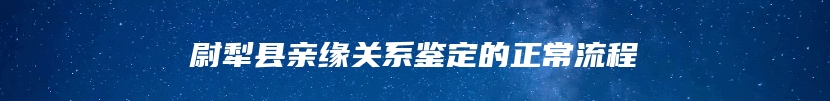 尉犁县亲缘关系鉴定的正常流程